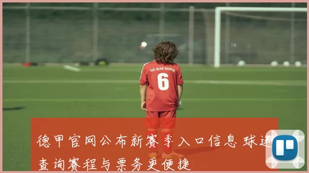 德甲官网公布新赛季入口信息 球迷查询赛程与票务更便捷