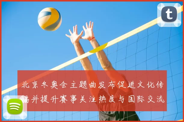 北京冬奥会主题曲发布促进文化传播并提升赛事关注热度与国际交流