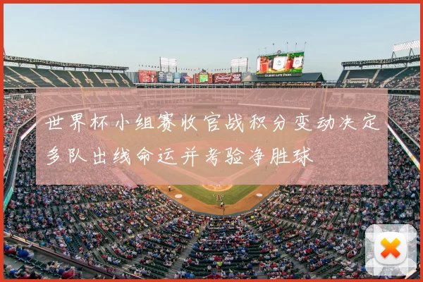 世界杯小组赛收官战积分变动决定多队出线命运并考验净胜球