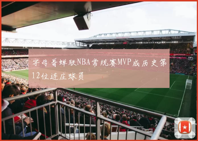 字母哥蝉联NBA常规赛MVP成历史第12位连庄球员