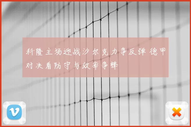 科隆主场迎战沙尔克力争反弹 德甲对决看防守与效率争锋