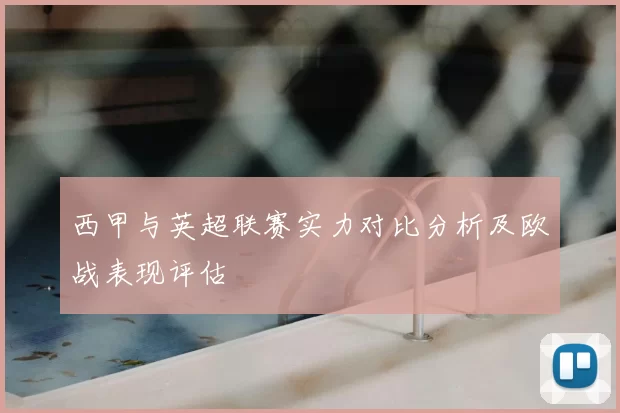 西甲与英超联赛实力对比分析及欧战表现评估