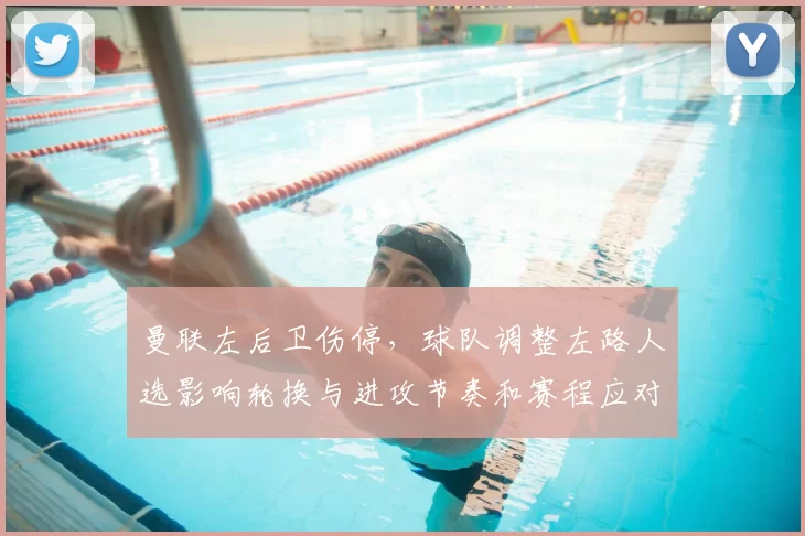 曼联左后卫伤停，球队调整左路人选影响轮换与进攻节奏和赛程应对