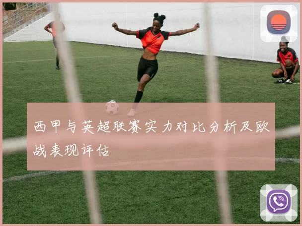 西甲与英超联赛实力对比分析及欧战表现评估