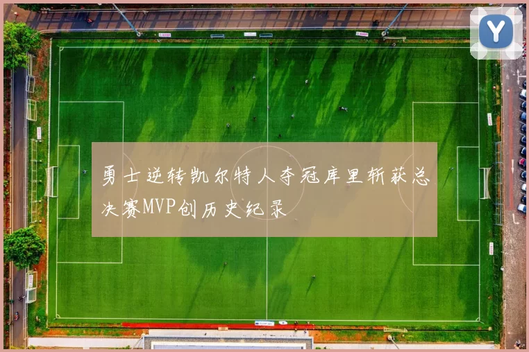 勇士逆转凯尔特人夺冠库里斩获总决赛MVP创历史纪录