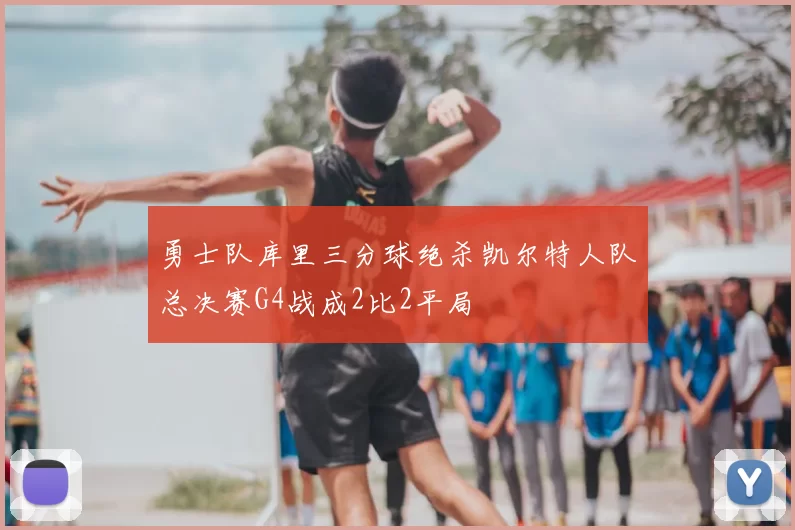 勇士队库里三分球绝杀凯尔特人队总决赛G4战成2比2平局