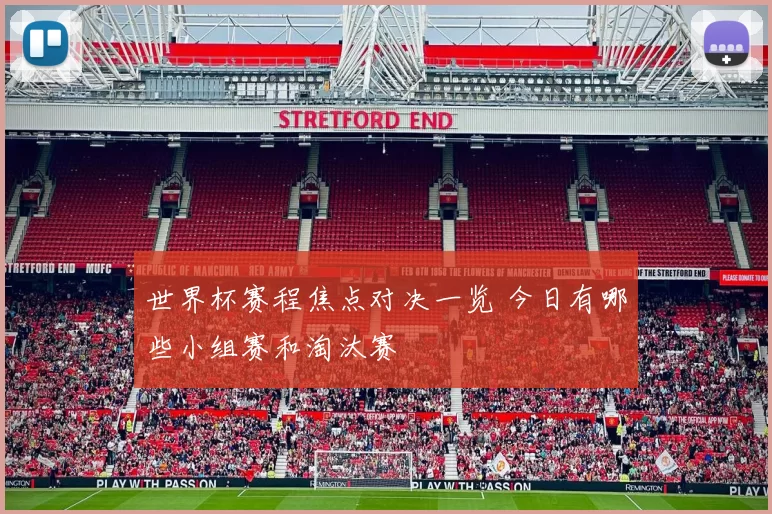 世界杯赛程焦点对决一览 今日有哪些小组赛和淘汰赛