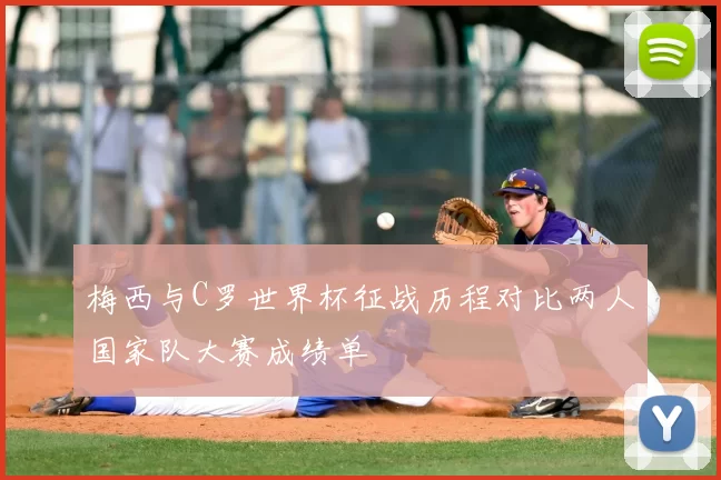 梅西与C罗世界杯征战历程对比两人国家队大赛成绩单