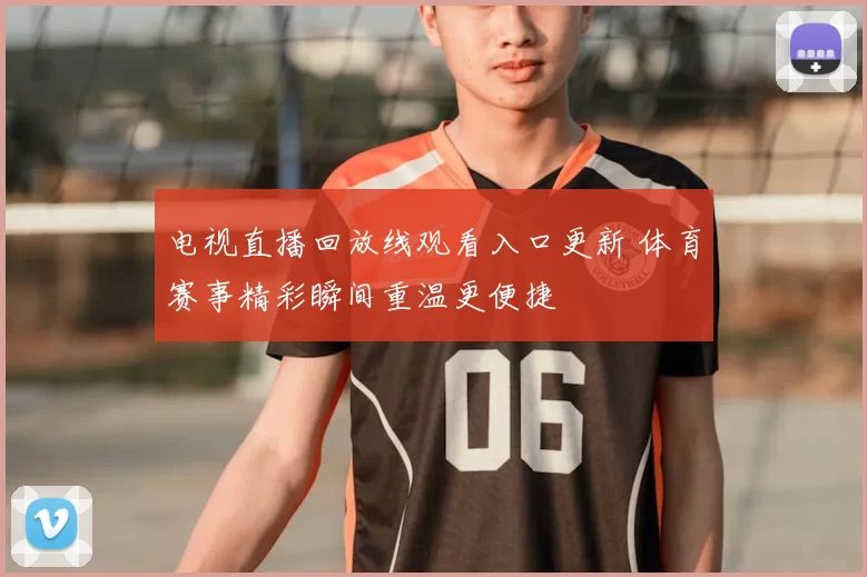 电视直播回放线观看入口更新 体育赛事精彩瞬间重温更便捷