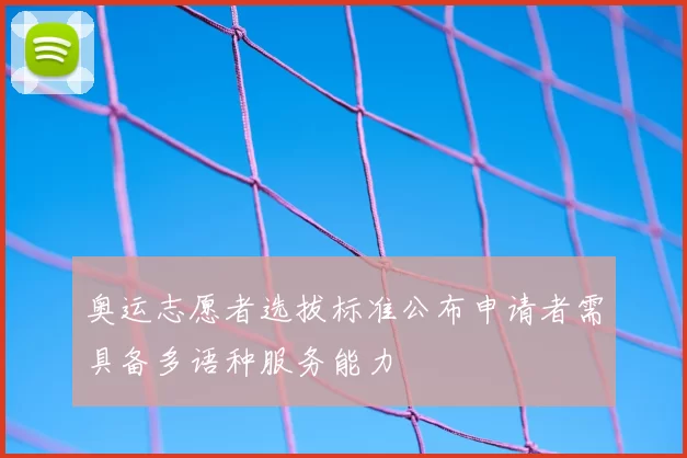 奥运志愿者选拔标准公布申请者需具备多语种服务能力