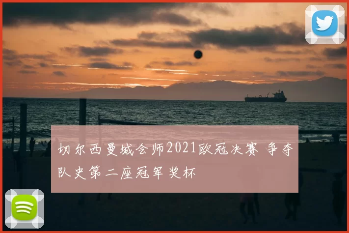 切尔西曼城会师2021欧冠决赛 争夺队史第二座冠军奖杯