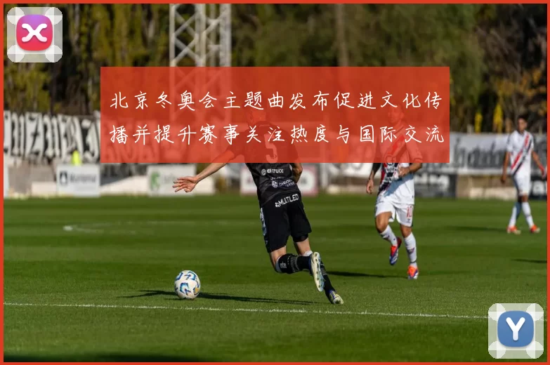 北京冬奥会主题曲发布促进文化传播并提升赛事关注热度与国际交流