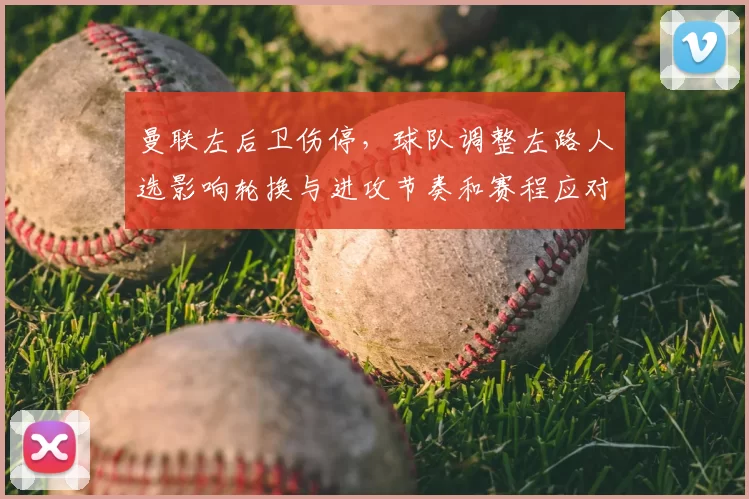 曼联左后卫伤停，球队调整左路人选影响轮换与进攻节奏和赛程应对