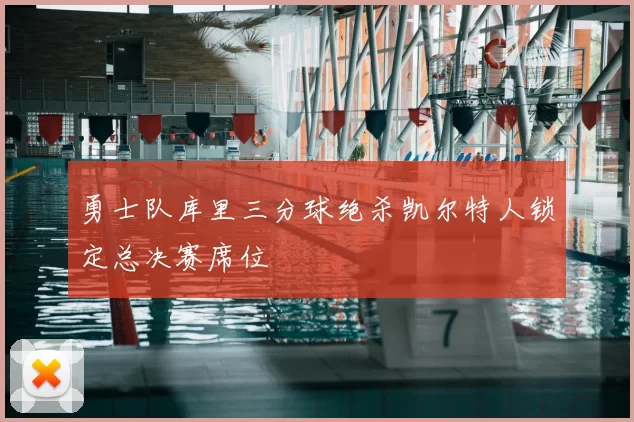 勇士队库里三分球绝杀凯尔特人锁定总决赛席位