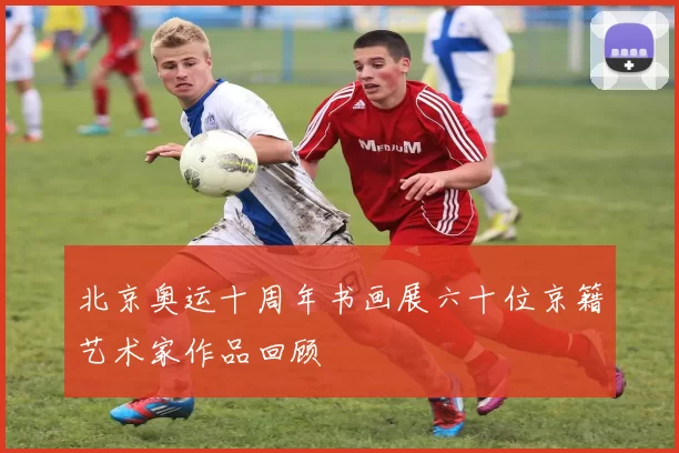 北京奥运十周年书画展六十位京籍艺术家作品回顾