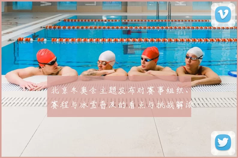 北京冬奥会主题发布对赛事组织、赛程与冰雪普及的看点与挑战解读