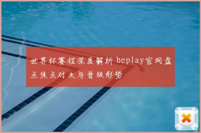 世界杯赛程深度解析 beplay官网盘点焦点对决与晋级形势