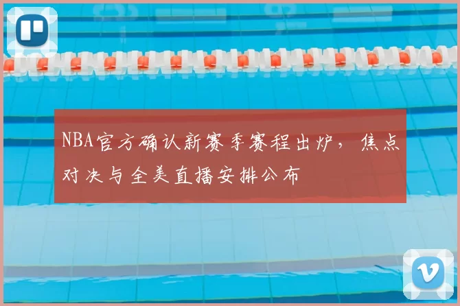 NBA官方确认新赛季赛程出炉,焦点对决与全美直播安排公布