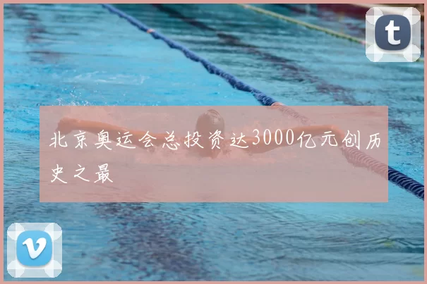 北京奥运会总投资达3000亿元创历史之最