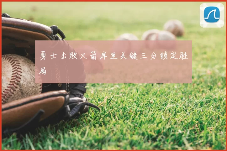 勇士击败火箭库里关键三分锁定胜局