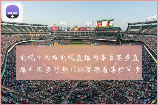 电视牛网络电视直播网体育赛事直播升级 多项热门比赛观看体验同步提升